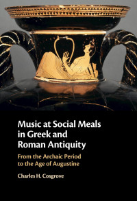 CHARLES H. COSGROVE — MUSIC AT SOCIAL MEALS IN GREEK AND ROMAN ANTIQUITY