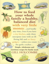 Gill Holcombe — How to Feed Your Whole Family a Healthy, Balanced Diet with Very Little Money
