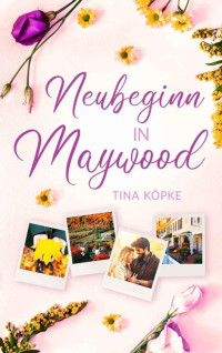 Tina Köpke — Neubeginn in Maywood (German Edition)