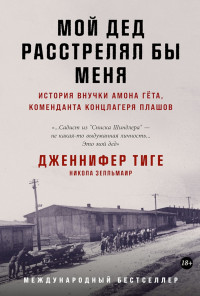 Дженнифер Тиге & Никола Зелльмаир — Мой дед расстрелял бы меня. История внучки Амона Гёта, коменданта концлагеря Плашов