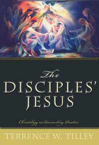 Tilley, Terrence W. — The Disciples' Jesus: Christology As Reconciling Practice