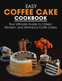 Ayden Willms — Easy Coffee Cake Cookbook: Your Ultimate Guide to Classic, Modern, and Whimsical Coffee Cakes