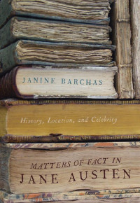 Janine Barchas — Matters of Fact in Jane Austen: History, Location, and Celebrity