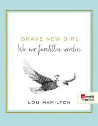 Lou Hamilton — Brave New Girl - Wie wir furchtlos werden