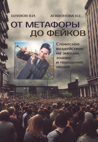 Кристина Е. Агафонова & Владимир И. Шляхов — От метафоры до фейков. Словесное воздействие на эмоции, знания и поведение людей