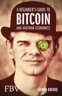 Aaron Koenig — A Beginners Guide to Bitcoin And Austrian Economics
