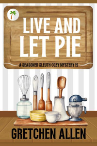 Gretchen Allen — Live and Let Pie (A Seasoned Sleuth Cozy Mystery Book 12)