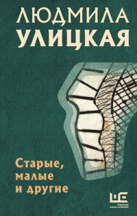 Людмила Евгеньевна Улицкая — Старые, малые и другие [сборник litres]