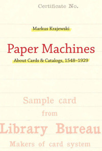 Markus Krajewski — Paper Machines: About Cards & Catalogs, 1548-1929