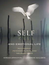 Johnston, Adrian & Malabou, Catherine — Self and Emotional Life: Philosophy, Psychoanalysis, and Neuroscience (Insurrections: Critical Studies in Religion, Politics, and Culture)