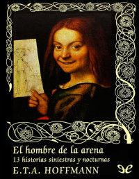 E. T. A. Hoffmann — El Hombre De La Arena. 13 Historias Siniestras Y Nocturnas