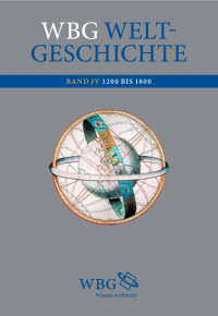 Demel, Walter — WBG Weltgeschichte: Eine Globale Geschichte von den Anfängen bis ins 21. Jahrhundert: Band IV Entdeckungen und neue Ordnungen 1200 bis 1800