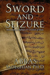 Abbas Sadeghian — Sword and Seizure: Muhammad's Epilepsy & Creation of Islam