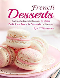 April Blomgren [Blomgren, April] — French Desserts: Authentic French Recipes to Make Delicious French Desserts at Home