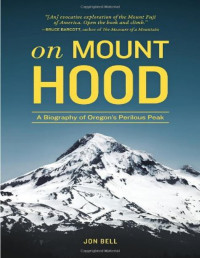 Jon Bell — On Mount Hood: A Biography of Oregon's Perilous Peak
