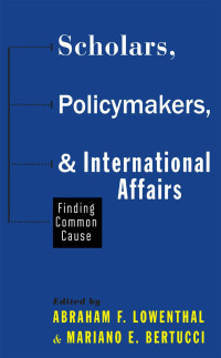 edited by Abraham F. Lowenthal & Mariano E. Bertucci — Scholars, Policymakers, and International Affairs: Finding Common Cause