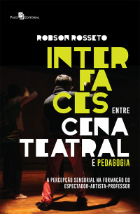 Robson Rosseto; — Interfaces entre Cena Teatral e Pedagogia