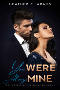 Heather C. Adams — You Were Always Mine: The Possessive Billionaires Series Book 2