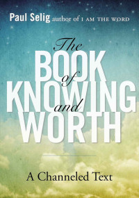 Paul Selig — The Book of Knowing and Worth: A Channeled Text