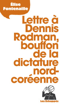 Élise Fontenaille — Lettre à Dennis Rodman, bouffon de la dictature nord-coréenne