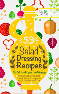 Mila Jacobs — Salad Dressing: Top 59 Healthy Homemade Salad Dressing Recipes For Vegetarian, Vegan, And Plant Based Diet. No Oil. No Mayo. No Vinegar