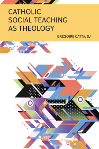 Catta, Grgoire, SJ; — Catholic Social Teaching as Theology