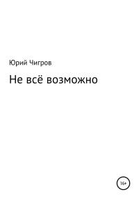 Юрий Борисович Чигров — Не всё возможно