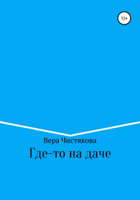 Вера Александровна Чистякова — Где-то на даче