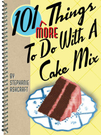 Stephanie Ashcraft [Ashcraft, Stephanie] — 101 More Things to Do with a Cake Mix