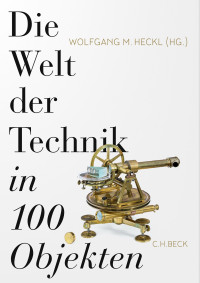 Wolfgang M. Heckl; — Die Welt der Technik in 100 Objekten