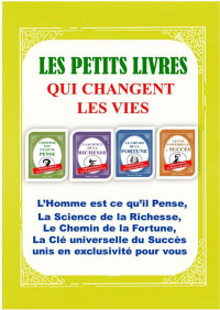 Alexandre Breyo & James Allen & Wallace Wattles & Benjamin Franklin & Charles Haanel — Les Petits Livres qui Changent les Vies: L’Homme est ce qu’il Pense, La Science de la Richesse, Le Chemin de la Fortune, La Clé Universelle du Succès Unis en Exclusivité pour Vous (French Edition)