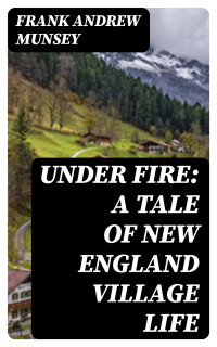 Frank Andrew Munsey — Under Fire: A Tale of New England Village Life
