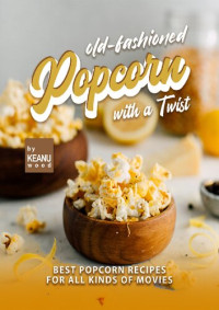 Wood, Keanu — Old-Fashioned Popcorn with a Twist: Best Popcorn Recipes for All Kinds of Movies