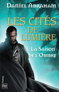 Abraham, Daniel [Abraham, Daniel] — Les Cités de Lumière -: La Saison de l'ombre