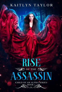 Kaitlyn Taylor [Taylor, Kaitlyn] — Rise of the Assassin (Child of an Alpha Series Book 1)