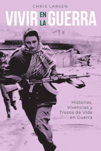 Chris Larsen — Vivir En La Guerra: Historias Vivencias y Trozos de Vida en Guerra (Spanish Edition)