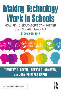 Timothy D. Green; Loretta C. Donovan; Jody Peerless Green — Making Technology Work in Schools; How PK-12 Educators Can Foster Digital-Age Learning; Second Edition