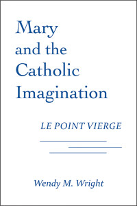 Wendy M. Wright; — Mary and the Catholic Imagination: Le Point Vierge