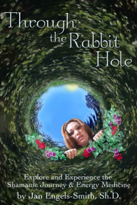 Engels-Smith, Jan — Through the Rabbit Hole: Explore and Experience the Shamanic Journey & Energy Medicine