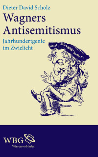 David Scholz, Dieter — Wagners Antisemitismus: Jahrhundertgenie im Zwielicht – Eine Korrektur