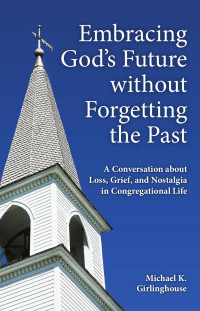 Michael K. Girlinghouse; — Embracing God’s Future without Forgetting the Past