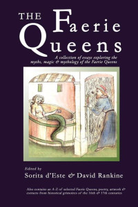 Sorita d'Este & David Rankine & Thea Faye & Helena Lundvik & Emily Carding & Cliff Seruntine & Katie Stewart & Dorothy Abrams — The Faerie Queens: A Collection of Essays Exploring the Myths, Magic and Mythology of the Faerie Queens