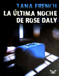 Tana French — La Última Noche De Rose Daly