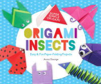 Anna George — Origami Insects: Easy & Fun Paper-Folding Projects - Super Simple Origami