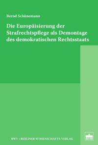 Bernd Schünemann — Die Europäisierung der Strafrechtspflege als Demontage des demokratischen Rechtsstaats