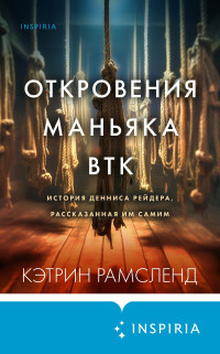 Кэтрин Рамсленд — Откровения маньяка BTK. История Денниса Рейдера, рассказанная им самим