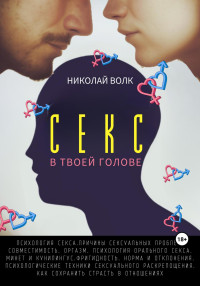 Николай Волк — Секс в твоей голове. Психология секса. Причины сексуальных проблем. Совместимость. Оргазм. Минет. Кунилингус. Фригидность. Норма и отклонения. Техники сексуального раскрепощения. Как сохранить страсть