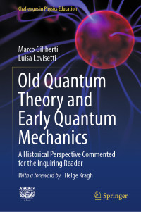 Marco Giliberti & Luisa Lovisetti — Old Quantum Theory and Early Quantum Mechanics: A Historical Perspective Commented for the Inquiring Reader