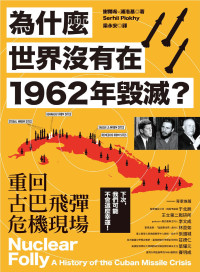 謝爾希 · 浦洛基 (Serhii Plokhy) 著 ; 梁永安 譯 — 為什麼世界沒有在1962年毀滅？重回古巴飛彈危機現場 = Nuclear Folly: A History of the Cuban Missile Crisis