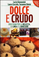 Laura Cuccato & Lucia Giovannini & Susanna Eduini — Dolce e crudo. Dolci raw per la bellezza, la linea e il benessere